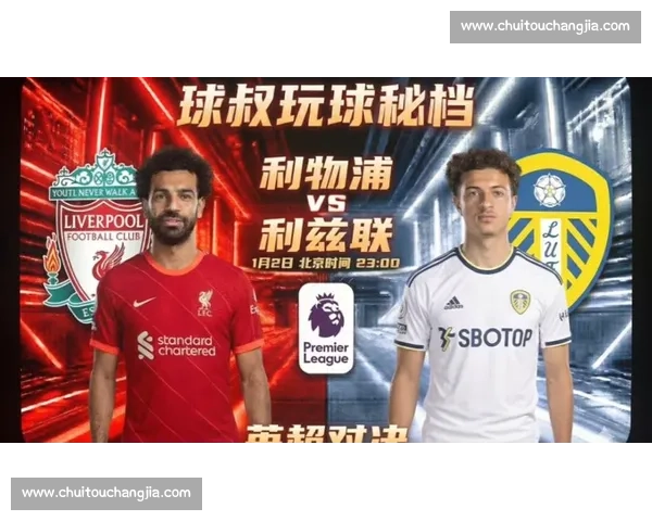 英超焦点战利物浦主场迎战利兹联争夺关键三分赛季走势成色检验